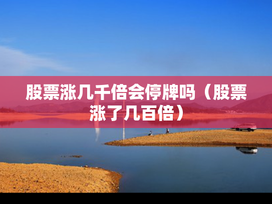股票涨几千倍会停牌吗（股票涨了几百倍）