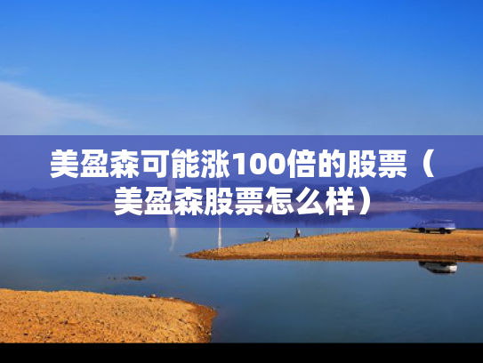 美盈森可能涨100倍的股票（美盈森股票怎么样）
