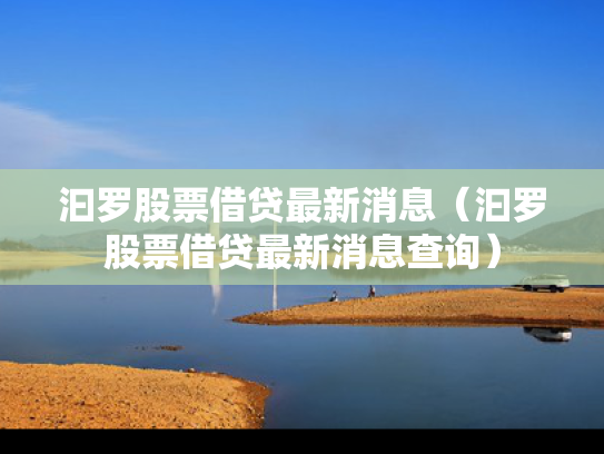 汩罗股票借贷最新消息（汩罗股票借贷最新消息查询）