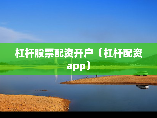 杠杆股票配资开户（杠杆配资app）