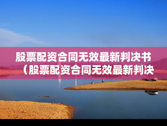 股票配资合同无效最新判决书（股票配资合同无效最新判决书查询）