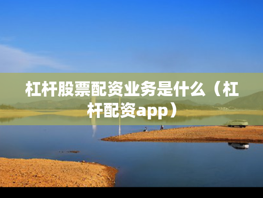 杠杆股票配资业务是什么（杠杆配资app）