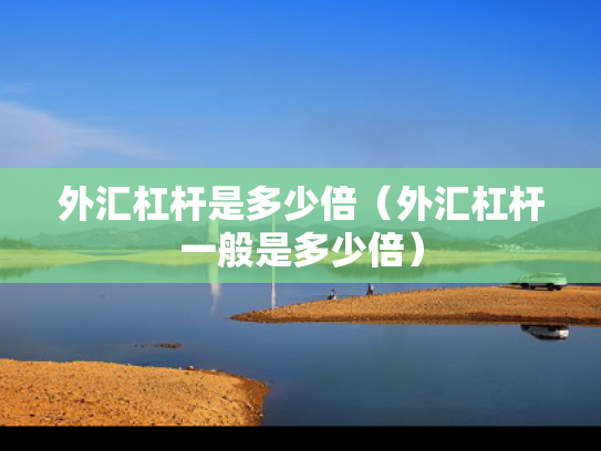 外汇杠杆是多少倍（外汇杠杆一般是多少倍）
