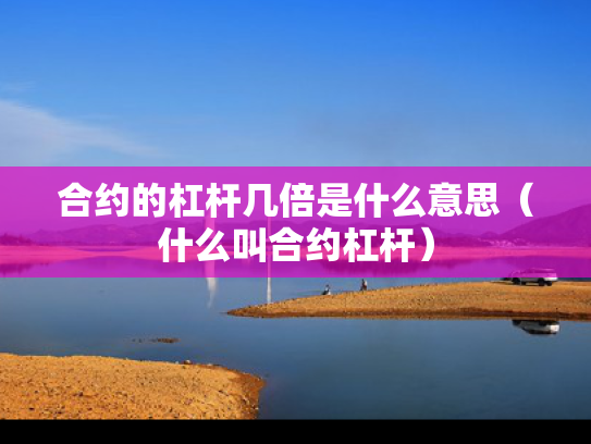 合约的杠杆几倍是什么意思（什么叫合约杠杆）