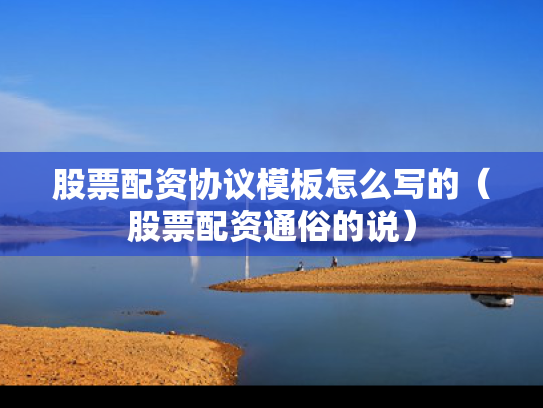 股票配资协议模板怎么写的（股票配资通俗的说）