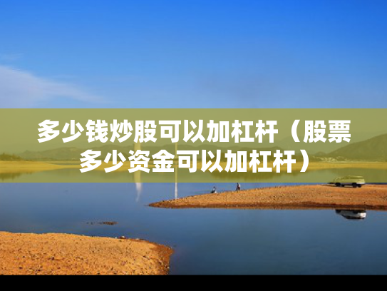 多少钱炒股可以加杠杆（股票多少资金可以加杠杆）