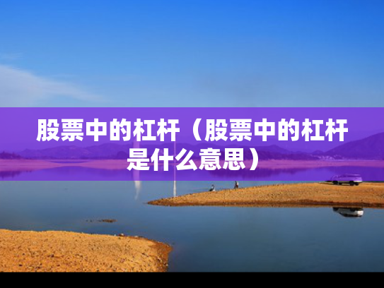股票中的杠杆（股票中的杠杆是什么意思）