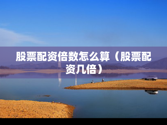 股票配资倍数怎么算（股票配资几倍）