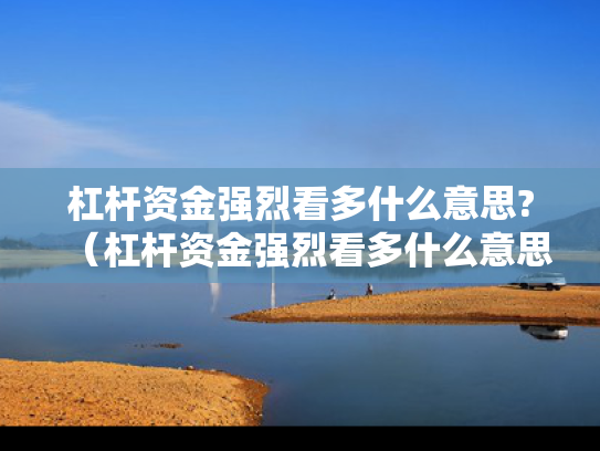 杠杆资金强烈看多什么意思?（杠杆资金强烈看多什么意思）
