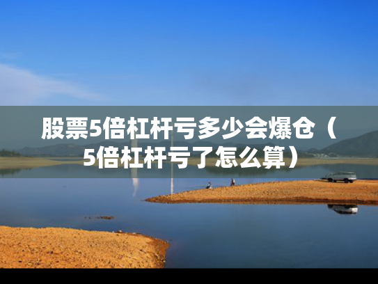 股票5倍杠杆亏多少会爆仓（5倍杠杆亏了怎么算）