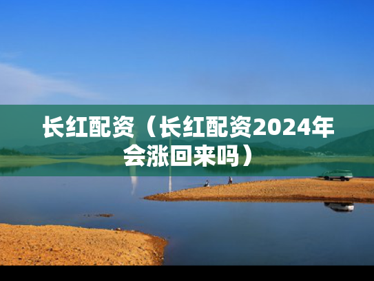 长红配资（长红配资2024年会涨回来吗）