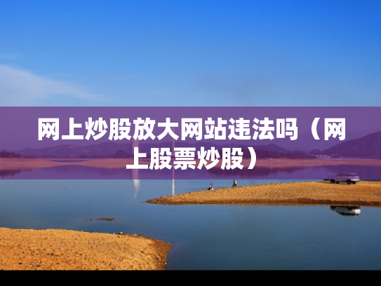 网上炒股放大网站违法吗（网上股票炒股）