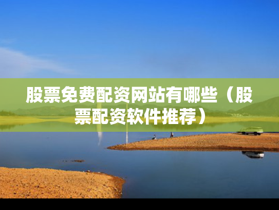 股票免费配资网站有哪些（股票配资软件推荐）