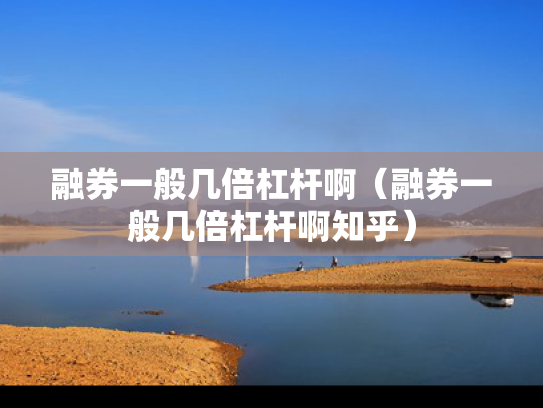 融券一般几倍杠杆啊（融券一般几倍杠杆啊知乎）