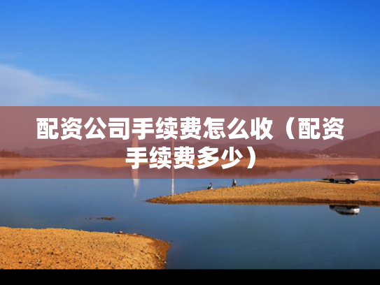 配资公司手续费怎么收（配资手续费多少）