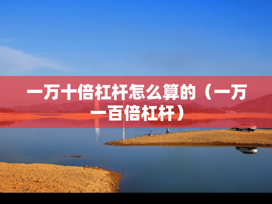 一万十倍杠杆怎么算的（一万一百倍杠杆）