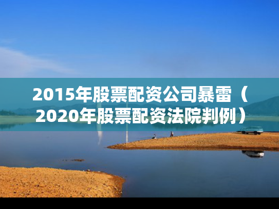 2015年股票配资公司暴雷（2020年股票配资法院判例）