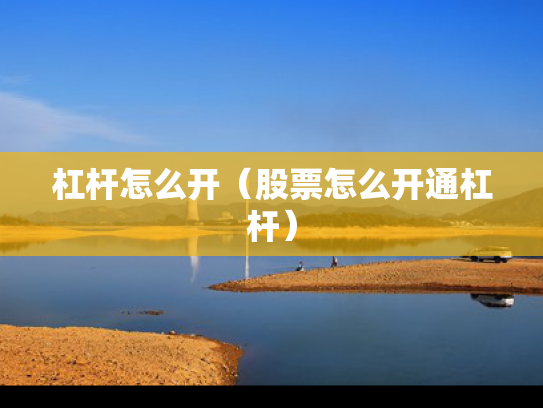 杠杆怎么开（股票怎么开通杠杆）