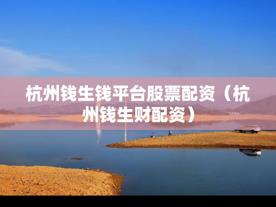杭州钱生钱平台股票配资（杭州钱生财配资）