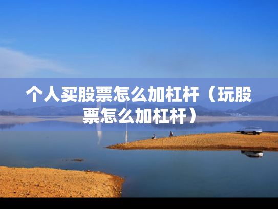 个人买股票怎么加杠杆（玩股票怎么加杠杆）