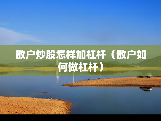 散户炒股怎样加杠杆（散户如何做杠杆）