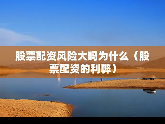 股票配资风险大吗为什么（股票配资的利弊）