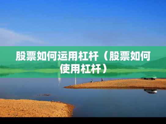 股票如何运用杠杆（股票如何使用杠杆）