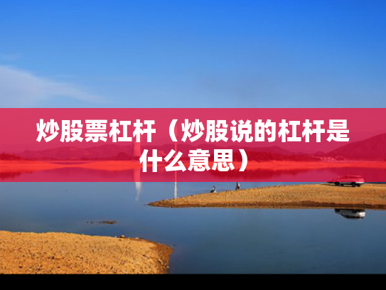 炒股票杠杆（炒股说的杠杆是什么意思）