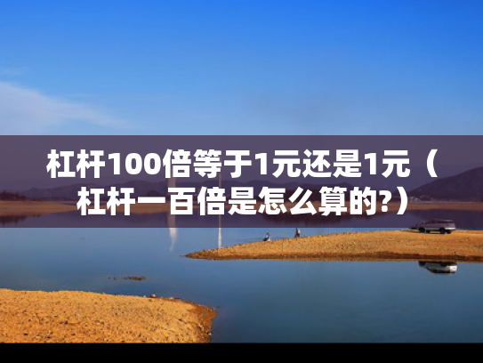 杠杆100倍等于1元还是1元（杠杆一百倍是怎么算的?）