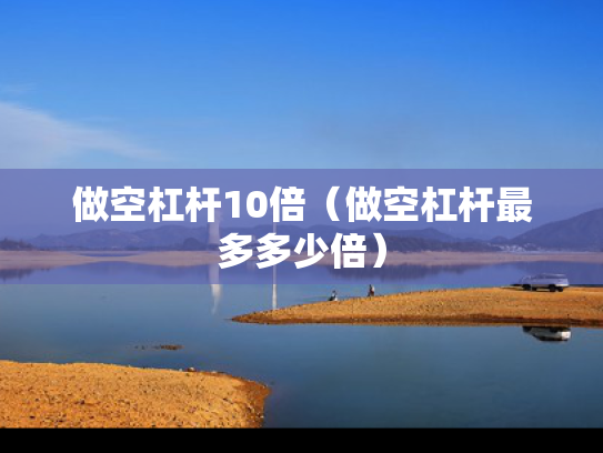 做空杠杆10倍（做空杠杆最多多少倍）