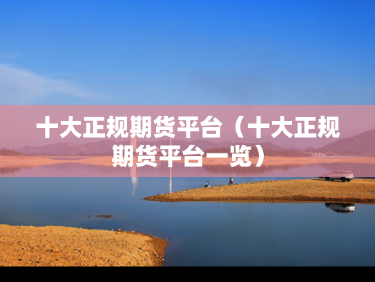 十大正规期货平台（十大正规期货平台一览）
