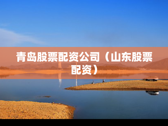 青岛股票配资公司（山东股票配资）