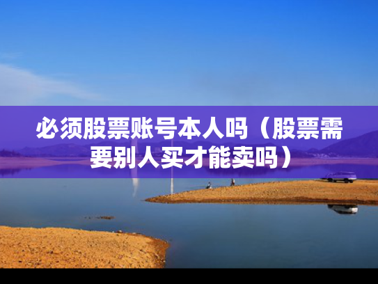 必须股票账号本人吗（股票需要别人买才能卖吗）