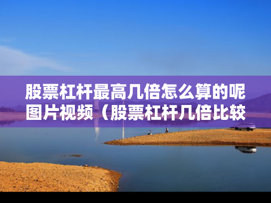 股票杠杆最高几倍怎么算的呢图片视频（股票杠杆几倍比较合适）