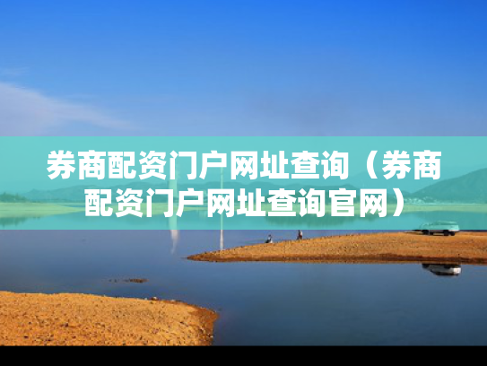 券商配资门户网址查询（券商配资门户网址查询官网）
