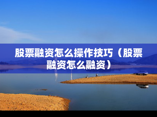 股票融资怎么操作技巧（股票融资怎么融资）