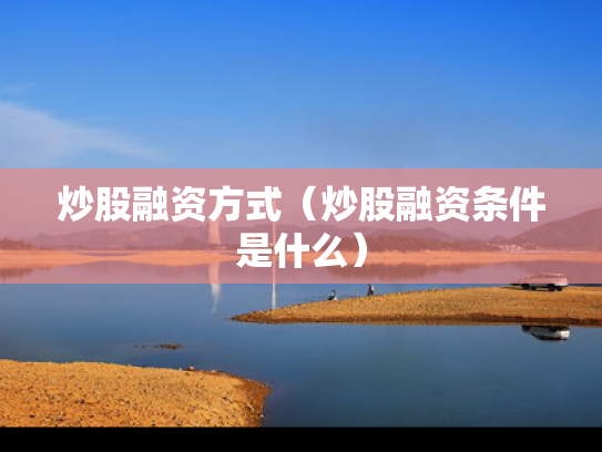 炒股融资方式（炒股融资条件是什么）