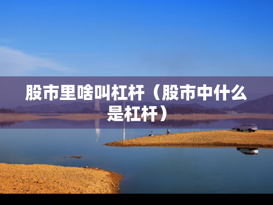 股市里啥叫杠杆（股市中什么是杠杆）