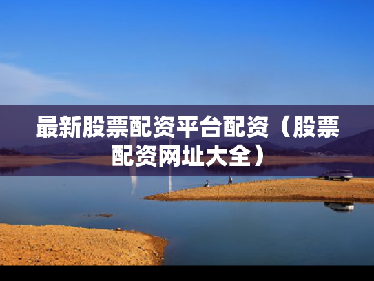 最新股票配资平台配资（股票配资网址大全）