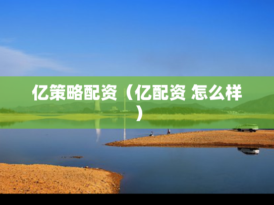 亿策略配资（亿配资 怎么样）