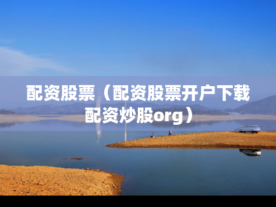 配资股票（配资股票开户下载配资炒股org）
