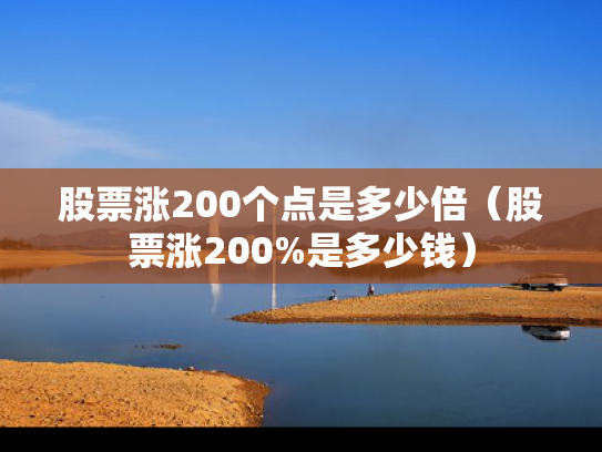 股票涨200个点是多少倍（股票涨200%是多少钱）