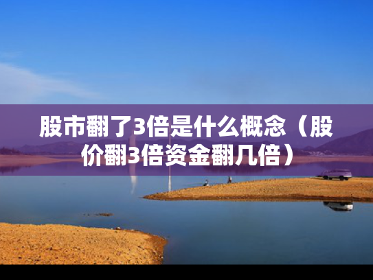 股市翻了3倍是什么概念（股价翻3倍资金翻几倍）