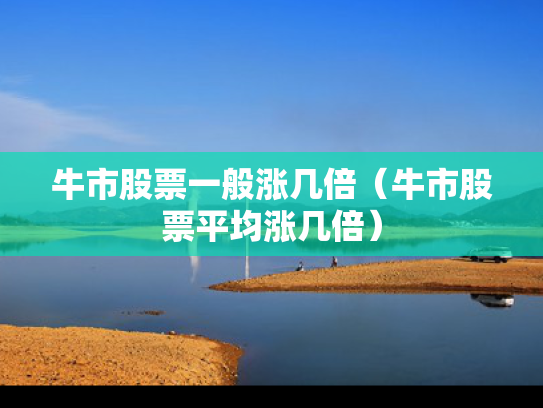牛市股票一般涨几倍（牛市股票平均涨几倍）