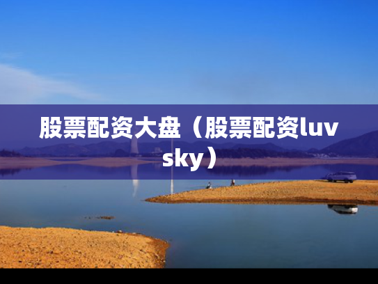 股票配资大盘（股票配资luvsky）
