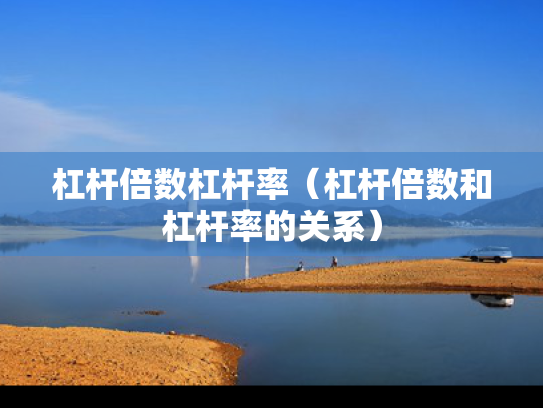 杠杆倍数杠杆率（杠杆倍数和杠杆率的关系）