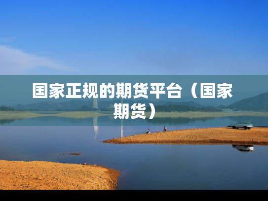国家正规的期货平台（国家 期货）