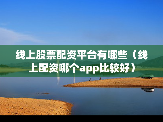 线上股票配资平台有哪些（线上配资哪个app比较好）