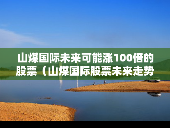 山煤国际未来可能涨100倍的股票（山煤国际股票未来走势）