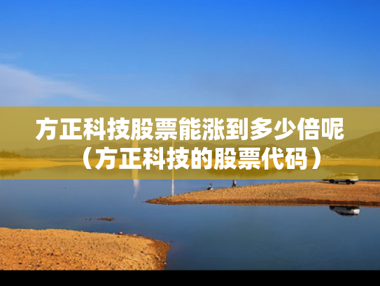 方正科技股票能涨到多少倍呢（方正科技的股票代码）